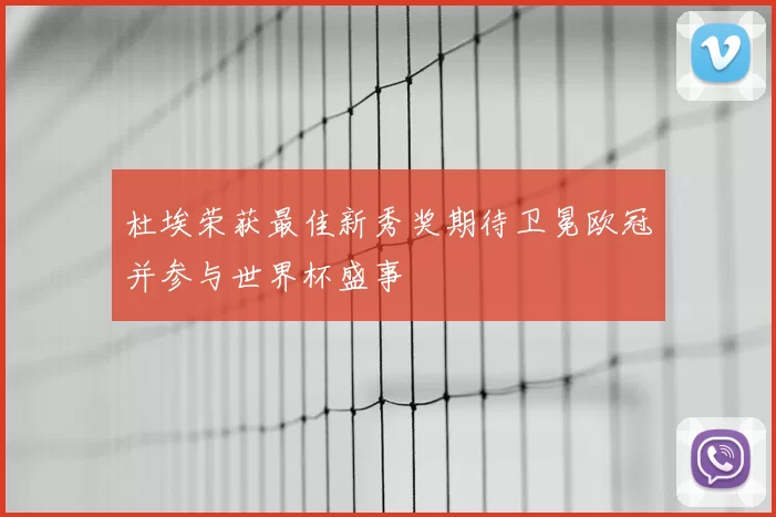 杜埃荣获最佳新秀奖期待卫冕欧冠并参与世界杯盛事