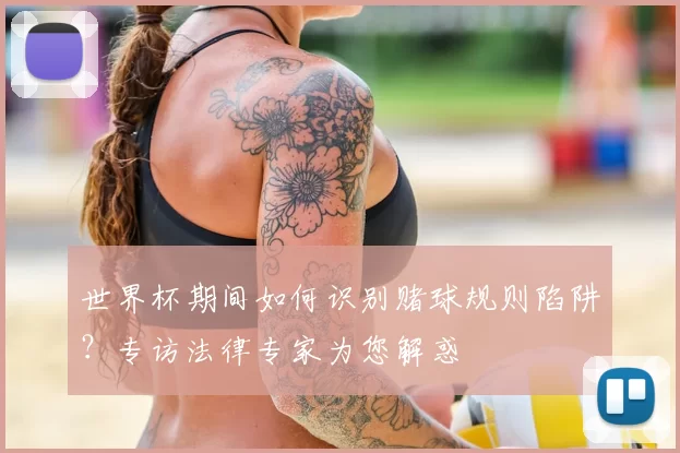 世界杯期间如何识别赌球规则陷阱?专访法律专家为您解惑