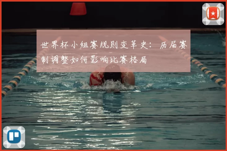 世界杯小组赛规则变革史:历届赛制调整如何影响比赛格局