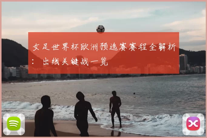 女足世界杯欧洲预选赛赛程全解析：出线关键战一览