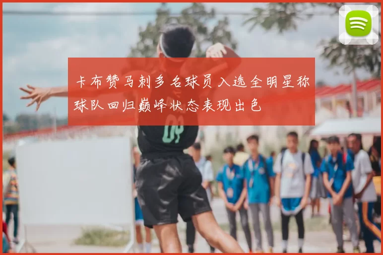 卡布赞马刺多名球员入选全明星称球队回归巅峰状态表现出色